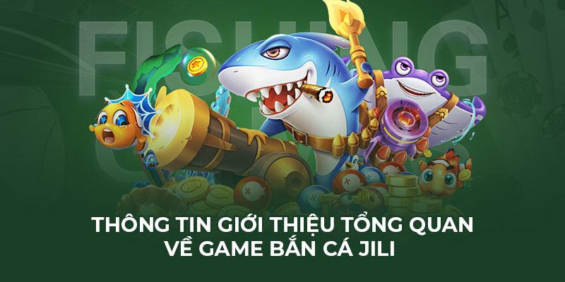 Thông tin giới thiệu tổng quan về game bắn cá JILI